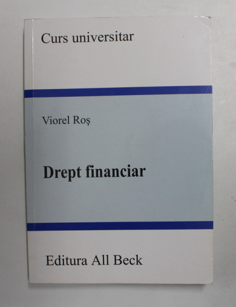 DREPT FINANCIAR - CURS UNIVERSITAR de VIOREL ROS , 2005 , PREZINTA SUBLINIERI CU PIX COLORAT *