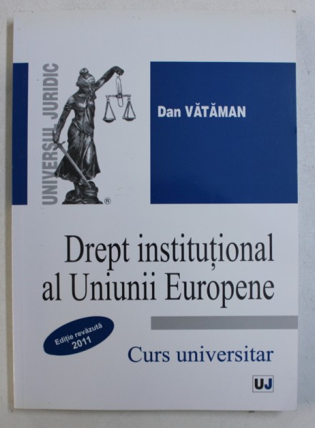 DREPT INSTITUTIONAL AL UNIUNII EUROPENE  - CURS UNIVERSITAR de DAN VATAMAN , 2011