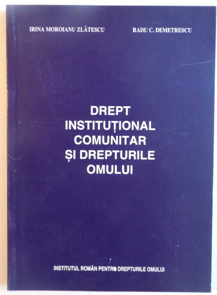 DREPT INSTITUTIONAL COMUNITAR SI DREPTURILE OMULUI de IRINA MOROIANU ZLATESCU, RADU C. DEMETRESCU, 2005