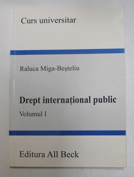 DREPT INTERNATIONAL PUBLIC de RALUCA MIGA - BESTELIU , VOLUMUL I - 2005