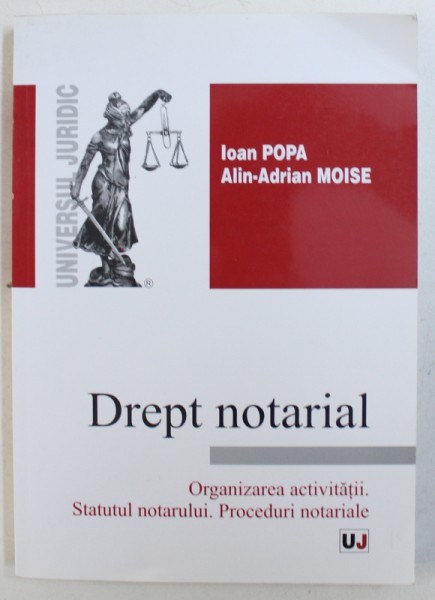 DREPT NOTARIAL - ORGANIZAREA  ACTIVITATII , STATUTUL NOTARULUI , PROCEDURI NOTARIALE de IOAN POPA si ALIN - ADRIAN MOISE , 2013