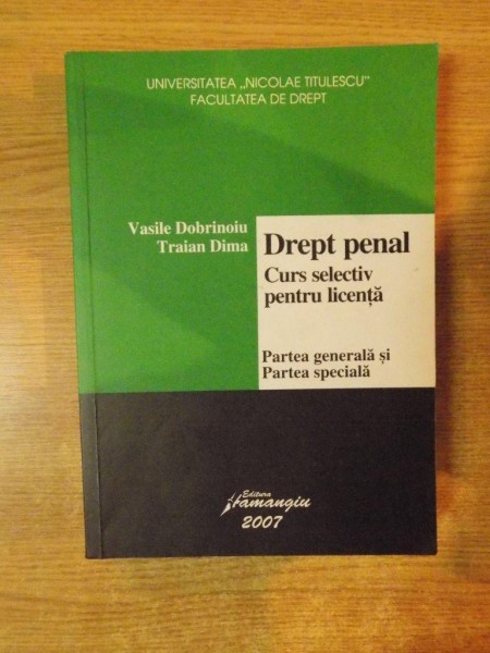 DREPT PENAL , CURS SELECTIV DE LICENTA , PARTEA GENERALA SI PARTEA SPECIALA de VASILE DOBRINOIU , TRAIAN DIMA , 2007