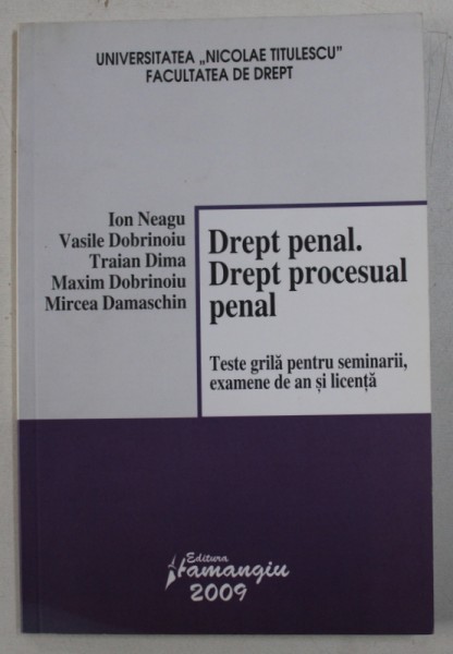 DREPT PENAL - DREPT PROCESUAL PENAL - TESTE GRILA PENTRU SEMINARII , EXAMENE DE AN SI LICENTA de ION NEAGU ...MIRCEA DAMASCHIN , 2009