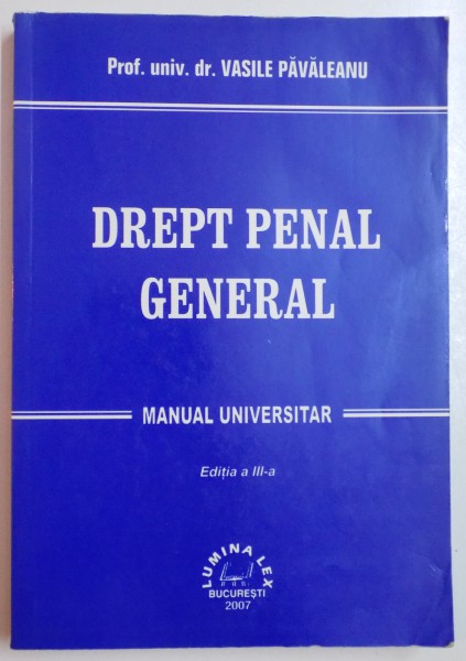 DREPT PENAL GENERAL de VASILE PAVALEANU , MANUAL UNIVERSITAR , EDITIA A III A , 2007