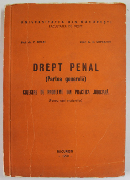DREPT PENAL ( PARTEA GENERALA ) , CULEGERE DE PROBLEME DIN PRACTICA JUDICIARA PENTRU UZUL STUDENTILOR de C. BULAI si C. MITRACHE , 1990