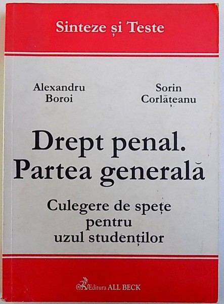 DREPT PENAL . PARTEA GENERALA .  - CULEGERE DE SPETE PENTRU UZUL STUDENTILOR de ALEXANDRU BOROI si SORIN CORLATEANU , 2003