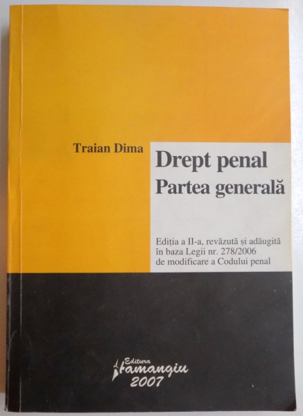 DREPT PENAL , PARTEA GENERALA de TRAIAN DIMA , EDITIA A II A REVAZUTA SI ADAUGITA IN BAZA , 2007