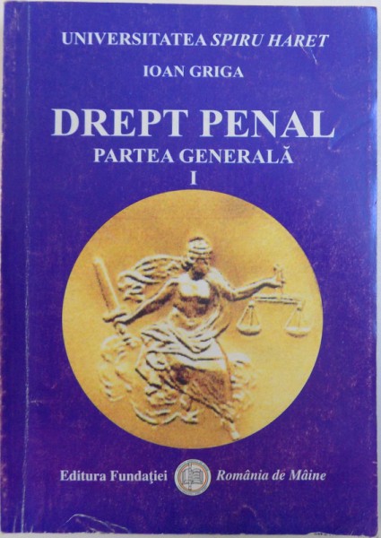DREPT PENAL, PARTEA GENERALA, TEORIE, JURISPRUDENTA SI APLICATII PRACTICE de IOAN GRIGA, 2006