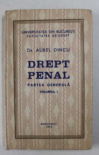 DREPT PENAL - PARTEA GENERALA , VOLUMUL I de Dr. AUREL DINCU , 1975