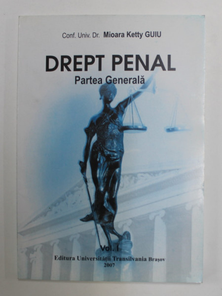DREPT PENAL  - PARTEA GENERALA , VOLUMUL I de MIOARA KETTY GUIU , 2007