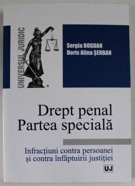DREPT PENAL , PARTEA SPECIALA , INFRACTIUNI CONTRA PERSOANEI SI CONTRA INFAPTUIRII JUSTITIEI de SERGIU BOGDAN si DORIS ALINA SERBAN , 2017