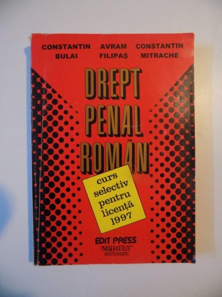 DREPT PENAL ROMAN , CURS SELECTIV PENTRU LICENTA 1997 de CONSTANTIN BULAI , AVRAM FILIPAS , CONSTANTIN MITRACHE