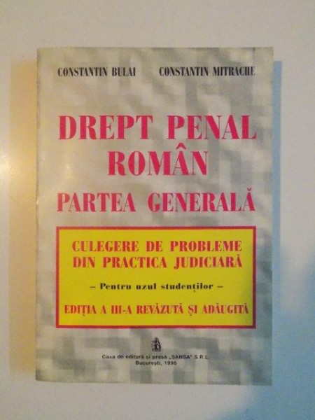 DREPT PENAL ROMAN . PARTEA GENERALA . CULEGERE DE PROBLEME DIN PRACTICA JUDICIARA PENTRU UZUL STUDENTILOR de CONSTANTIN BULAI , CONSTANTIN MITRACHE , 1996