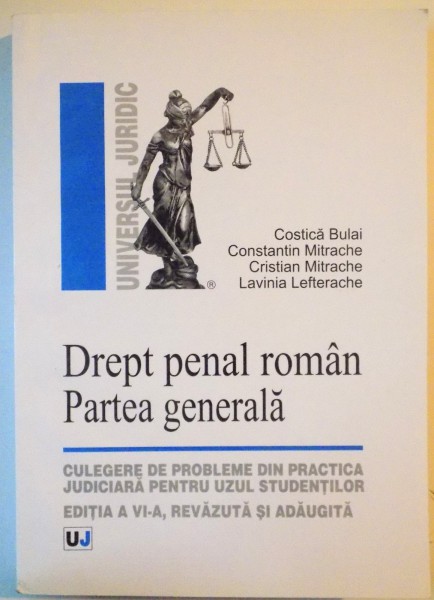 DREPT PENAL ROMAN, PARTEA GENERALA, EDITIA A VI-A, REVAZUTA SI ADAUGITA de COSTICA BULAI, CONSTANTIN MITRACHE, CRISTIAN MITRACHE, 2010
