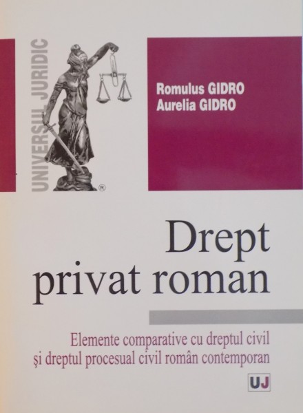 DREPT PRIVAT ROMAN , ELEMENTE COMPARATIVE CU DREPTUL CIVIL SI DREPTUL PROCESUAL CIVIL ROMAN CONTEMPORAN de ROMULUS GIDRO , AURELIA GIDRO 2014