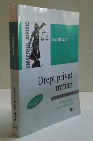 DREPT PRIVAT ROMAN , TERMINOLOGIE JURIDICA ROMANA , EDITIE REVAZUTA SI ADAUGITA de EMIL MOLCUT, 2011