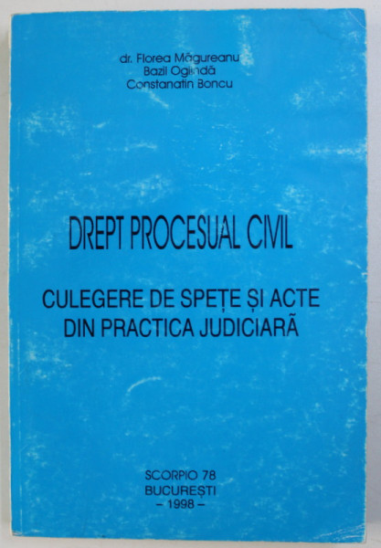 DREPT PROCESUAL CIVIL - CULEGERE DE SPETE SI ACTE DIN PRACTICA JUDICIARA de FLOREA MAGUREANU , BAZIL OGLINDA , CONST. BONCU , 1998