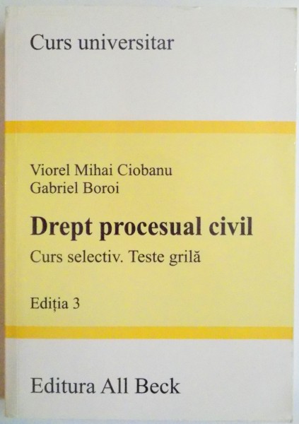 DREPT PROCESUAL CIVIL , CURS SELECTIV.TESTE GRILA de VIOREL MIHAI CIOBANU , GABRIEL BOROI , EDITIA A 3 A 2005 , contine sublinieri cu pixul