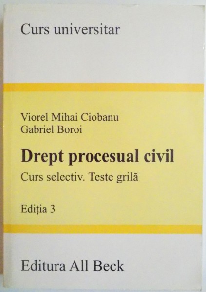 DREPT PROCESUAL CIVIL , CURS SELECTIV.TESTE GRILA de VIOREL MIHAI CIOBANU , GABRIEL BOROI , EDITIA A 3 A , 2005
