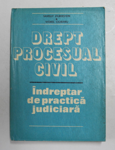 DREPT PROCESUAL CIVIL - INDREPTAR DE PRACTICA JUDICIARA  de  SAVELLY ZILBERSTEIN si VIOREL CIOBANU , 1980