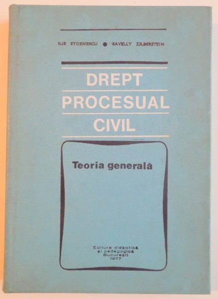 DREPT PROCESUAL CIVIL ,  TEORIA GENERALA de ILIE STOENESCU si SAVELLY ZILBERSTEIN , BUCURESTI 1977