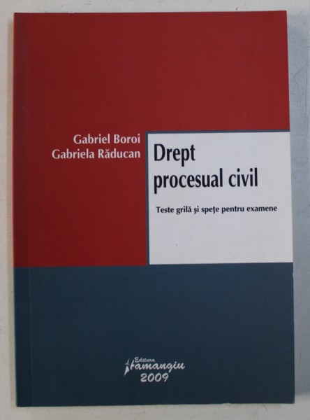 DREPT PROCESUAL CIVIL - TESTE GRILA SI SPETE PENTRU EXAMENE de GABRIEL BOROI si GABRIELA RADUCAN , 2009