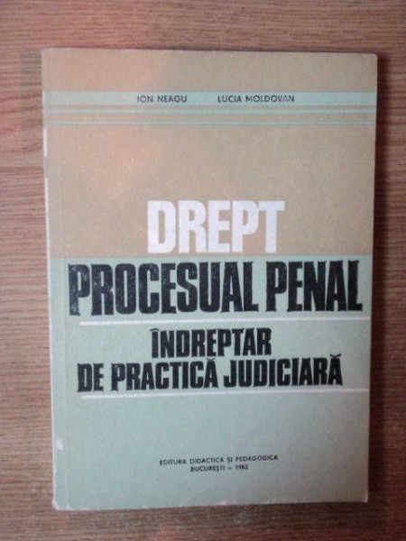 DREPT PROCESUAL PENAL de DR. ION NEAGU , DR. LUCIA MOLDOVAN , Bucuresti 1982