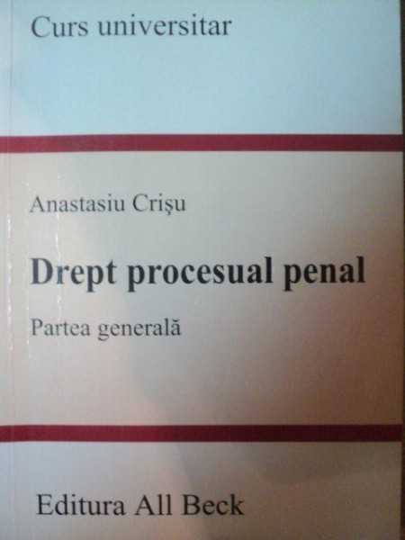 DREPT PROCESUAL PENAL , PARTEA GENERALA de ANASTASIU CRISU , Bucuresti 2004