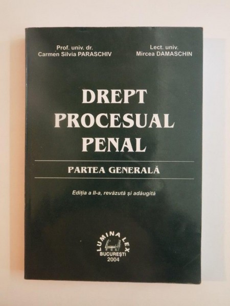 DREPT PROCESUAL PENAL , PARTEA GENERALA , EDITIA A II -A REVAZUTA SI ADAUGITA de CARMEN SILVIA PARASCHIV , MIRCEA DAMASCHIN , BUCURESTI 2004