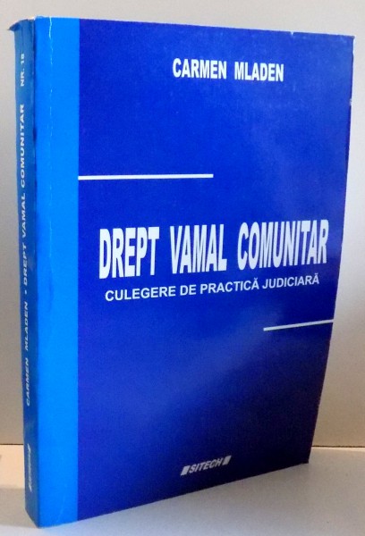 DREPT VAMAL COMUNITAR, CULEGERE DE PRACTICA JUDICIARA de CARMEN MLADEN , 2008