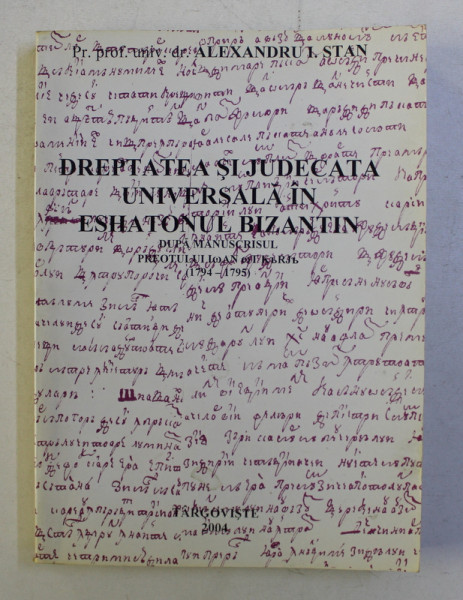 DREPTATEA SI JUDECATA UNIVERSALA IN ESHATONUL BIZANTIN de ALEXANDRU I. STAN , 2004 *DEDICATIE