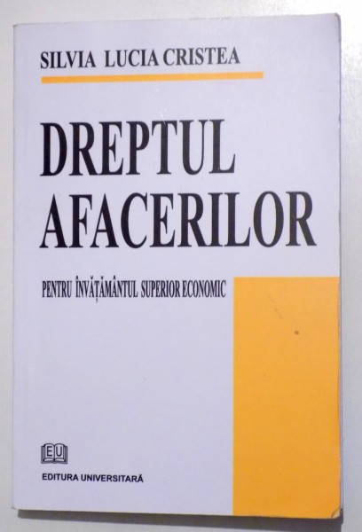 DREPTUL AFACERILOR PENTRU INVATAMANTUL ECONOMIC SUPERIOR de SILVIA LUCIA CRISTEA , 2008