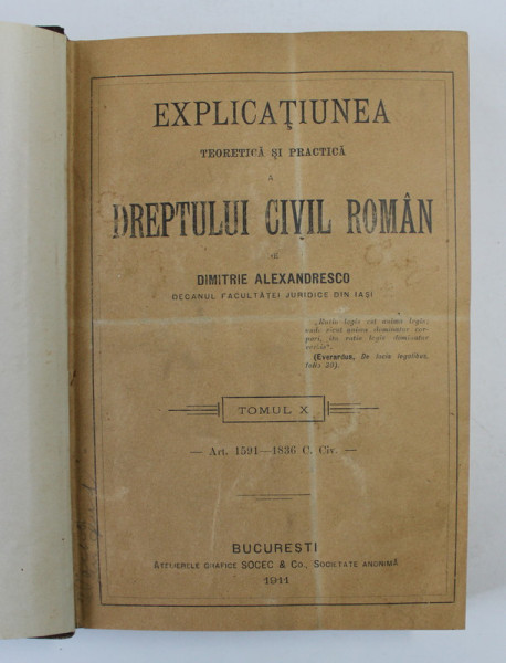 DREPTUL CIVIL ROMAN IN COMPARATIUNE CU LEGILE VECHI SI CU PRINCIPALELE LEGISLATIUNI STRAINE - EXPLICATIUNEA TEORETICA SI PRACTICA A DREPTULUI CIVIL ROMAN  de DIMITRIE ALEXANDRESCO , TOMUL X  , 1907 , EXEMPLAR NUMEROTAT 1017 SI SEMNAT DE AUTOR *