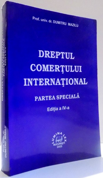 DREPTUL COMERTULUI INTERNATIONAL, PARTEA SPECIALA de DUMITRU MAZILU, EDITIA A IV-A , 2005