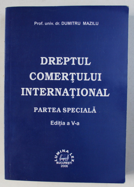 DREPTUL COMERTULUI INTERNATIONAL - PARTEA SPECIALA  de DUMITRU MAZILU , EDITIA A V - A,  2006