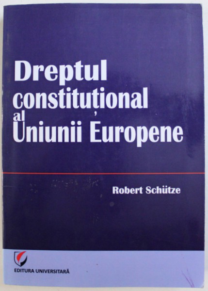 DREPTUL CONSTITUTIONAL AL UNIUNII EUROPENE de ROBERT SCHUTZE  , 2012