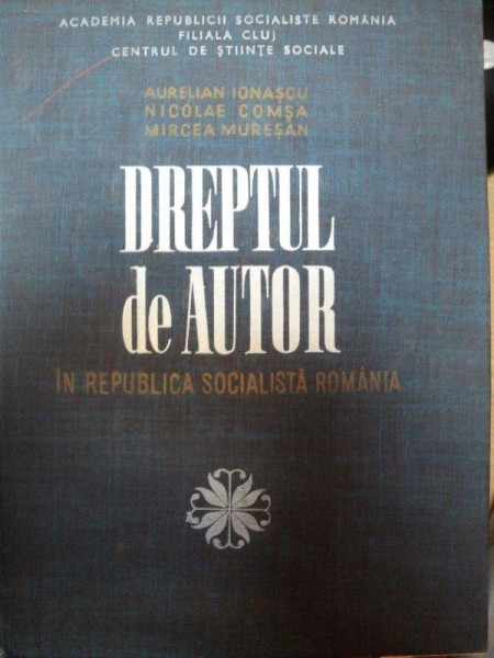 DREPTUL DE AUTOR IN REPUBLICA SOCIALISTA ROMANA-AURELIAN IONASCU,NICOLAE COMSA,MIRCEA MURESAN,BUC.1969