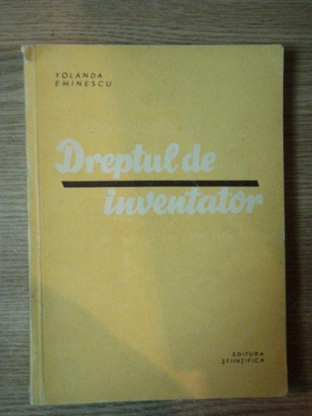 DREPTUL DE INVENTATOR de YOLANDA EMINESCU , Bucuresti 1959