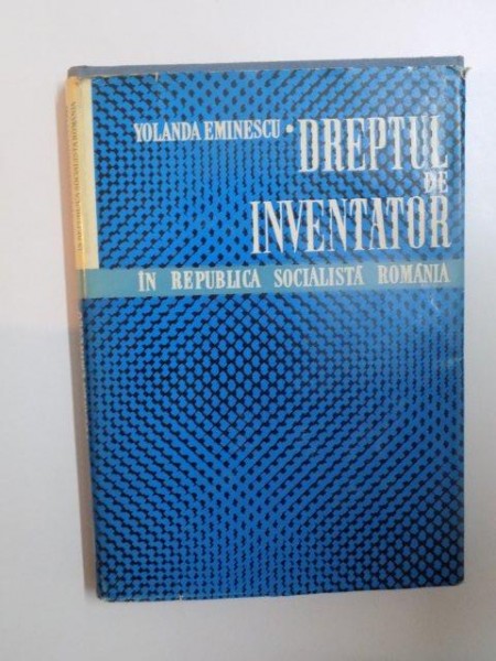 DREPTUL DE INVENTATOR IN REPUBLICA SOCIALISTA ROMANIA de YOLANDA EMINESCU  1969