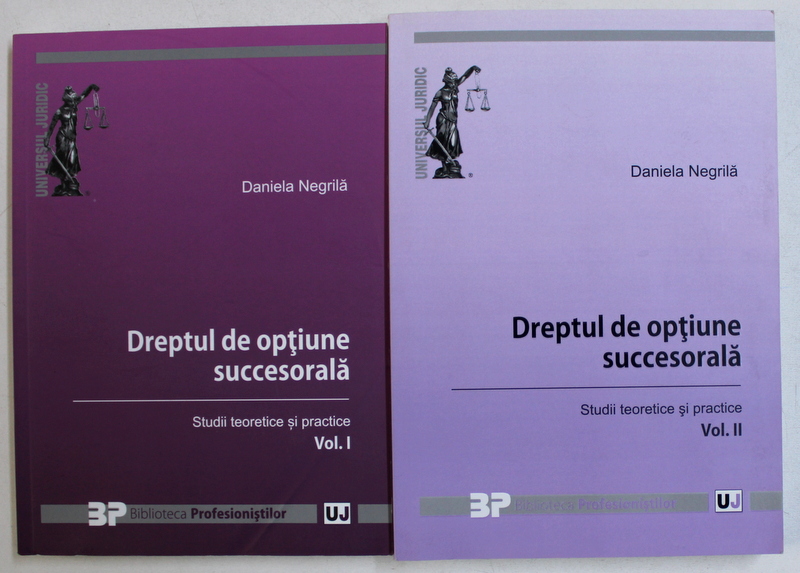 DREPTUL DE OPTIUNE SUCCESORALA - STUDII TEORETICE SI PRACTICE de DANIELA NEGRILA , VOL. I - II , 2014 - 2016