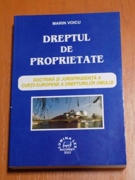 DREPTUL DE PROPRIETATE , DOCTRINA SI JURISPRUDENTA A CURTII EUROPENE A DREPTURILOR OMULUI de MARIN VOICU , 2003