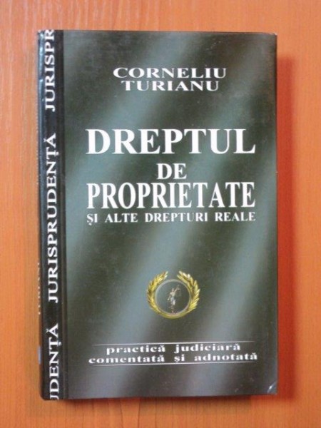DREPTUL DE PROPRIETATE SI ALTE DREPTURI REALE de CORNELIU TURIANU , Bucuresti 2005