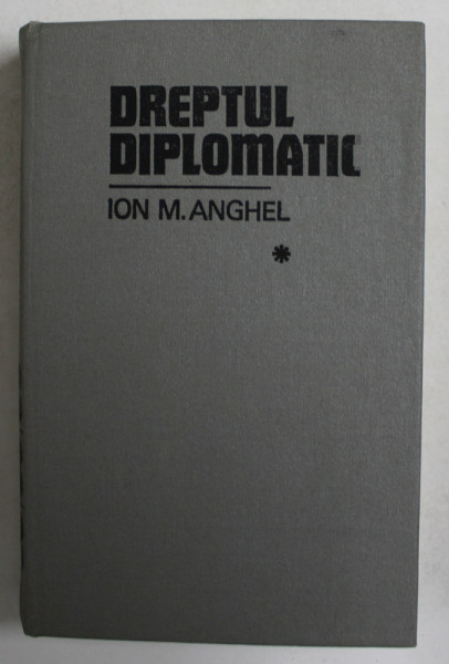 DREPTUL DIPLOMATIC VOL. I de DR. ION M. ANGHEL , Bucuresti 1984