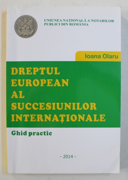 DREPTUL EUROPEAN AL SUCCESIUNILOR INTERNATIONALE - GHID PRACTIC de IOANA OLARU , 2014