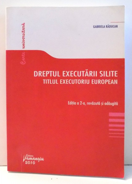 DREPTUL EXECUTARII SILITE TITLUL EXECUTORIU EUROPEAN de GABRIELA RADUCAN , EDITIA A II-A REVAZUTA SI ADAUGITA , 2010