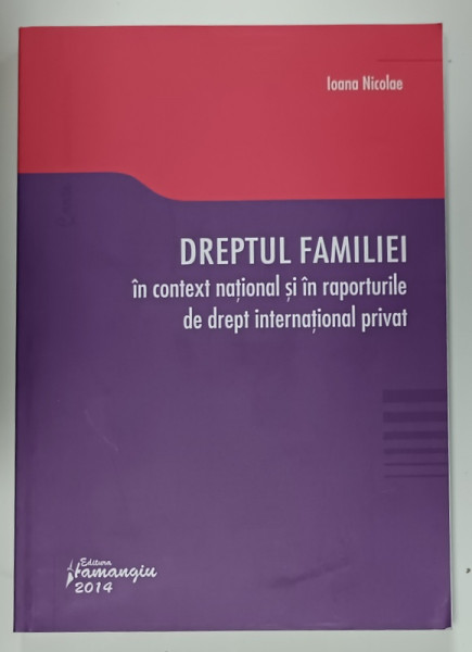 DREPTUL FAMILIEI IN CONTEXT NATIONAL SI IN RAPORTURILE DE DREPT INTERNATIONAL  PRIVAT de IOANA NICOLAE , 2014