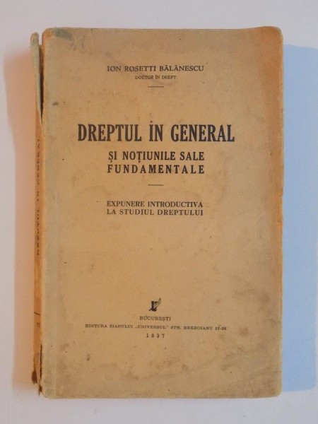 DREPTUL IN GENERAL SI NOTIUNILE SALE FUNDAMENTALE. EXPUNERE INTRODUCTIV LA STUDIUL DREPTULUI de ION ROSETTI BALANESCU  1937