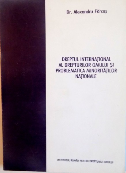 DREPTUL INTERNATIONAL AL DREPTURILOR OMULUI SI PROBLEMATICA MINORITATILOR NATIONALE de ALEXANDRU FARCAS, 2005