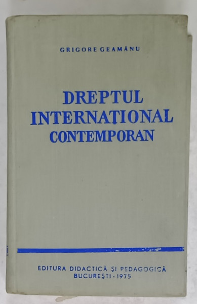 DREPTUL INTERNATIONAL CONTEMPORAN de GRIGORE GEAMANU , 1975, COPERTA CARTONATA  SI PANZATA