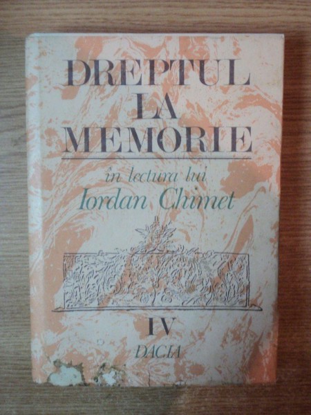 DREPTUL LA MEMORIE IN LECTURA LUI IORDAN CHIMET, VOL IV CERTITUDINI , INDOIELI , CONFRUNTARI , Cluj Napoca 1993